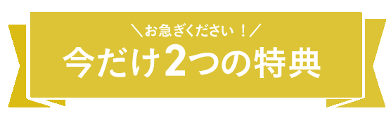 今だけ2つの特典