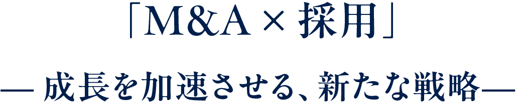 「M&A × 採用」— 成長を加速させる、新たな戦略