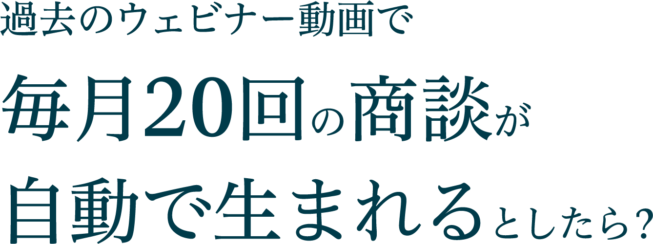 過去のウェビナー動画で毎月20回の商談が自動で生まれるとしたら？