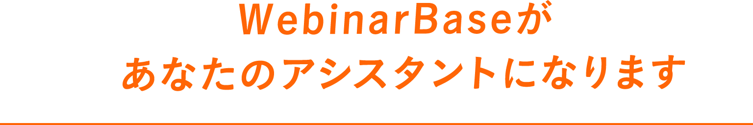 WebinarBaseがあなたのアシスタントになります